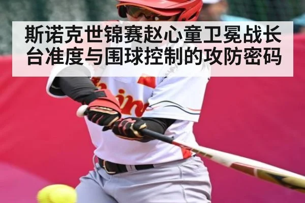 斯诺克世锦赛赵心童卫冕战长台准度与围球控制的攻防密码