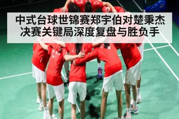 中式台球世锦赛郑宇伯对楚秉杰决赛关键局深度复盘与胜负手